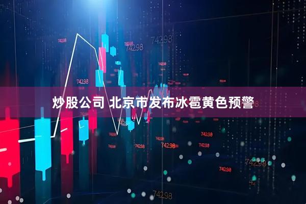 炒股公司 北京市发布冰雹黄色预警