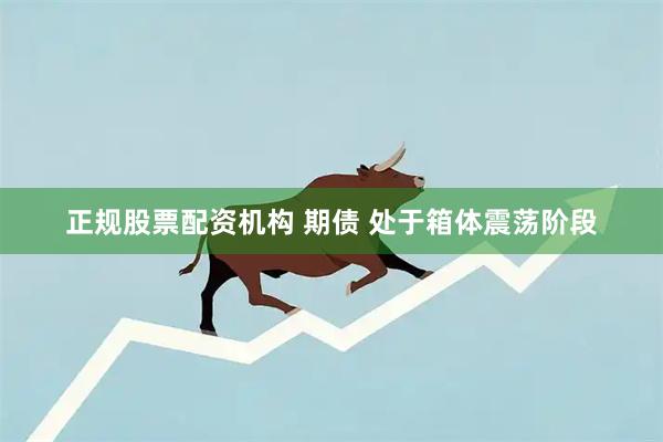 正规股票配资机构 期债 处于箱体震荡阶段