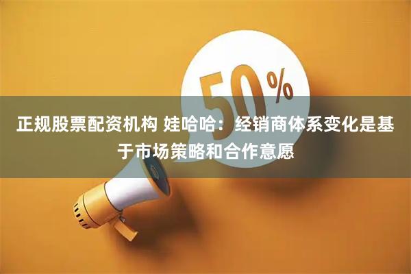 正规股票配资机构 娃哈哈：经销商体系变化是基于市场策略和合作意愿