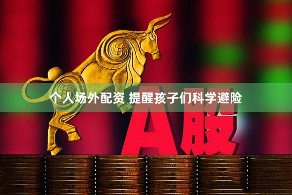 个人场外配资 提醒孩子们科学避险