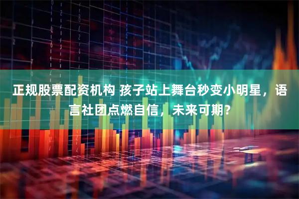 正规股票配资机构 孩子站上舞台秒变小明星，语言社团点燃自信，未来可期？