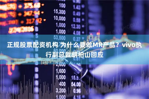 正规股票配资机构 为什么要做MR产品？vivo执行副总裁胡柏山回应
