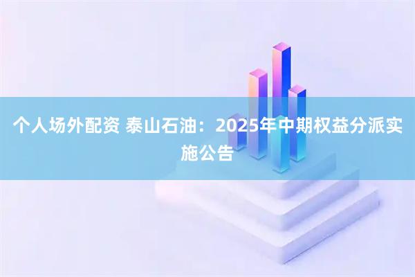 个人场外配资 泰山石油：2025年中期权益分派实施公告