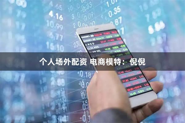 个人场外配资 电商模特:倪倪