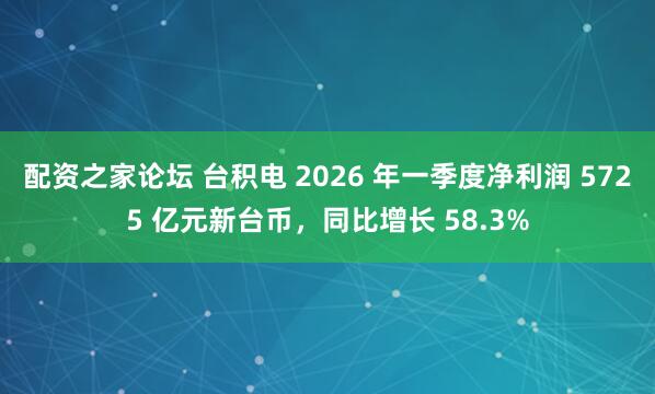 配资之家论坛 台积电 2026 年一季度净利润 5725 亿元新台币，同比增长 58.3%