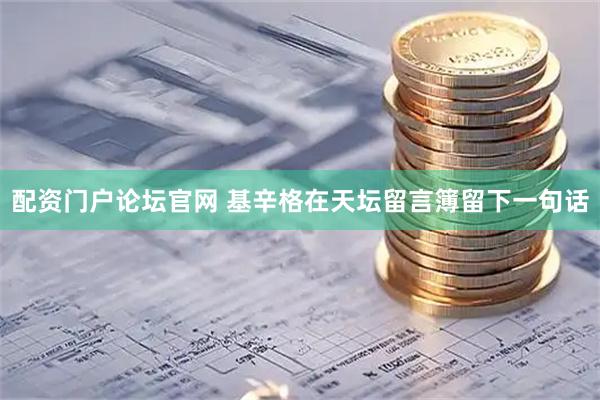 配资门户论坛官网 基辛格在天坛留言簿留下一句话
