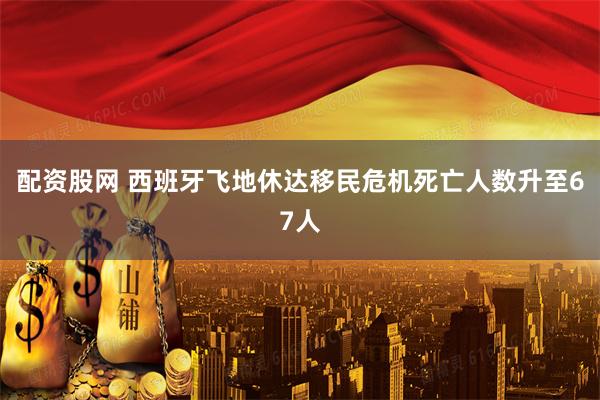 配资股网 西班牙飞地休达移民危机死亡人数升至67人