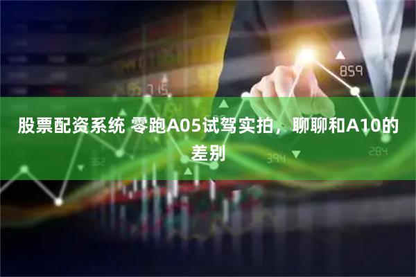 股票配资系统 零跑A05试驾实拍，聊聊和A10的差别