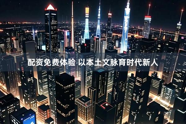 配资免费体验 以本土文脉育时代新人